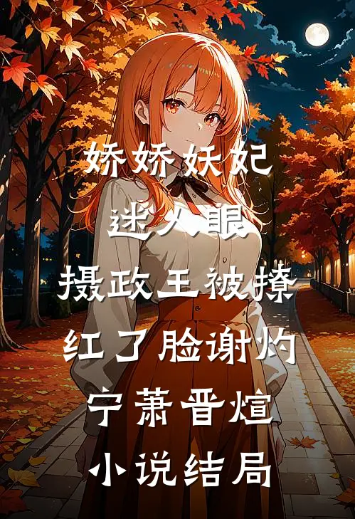 娇娇妖妃迷人眼，摄政王被撩红了脸谢灼宁萧晋煊小说结局