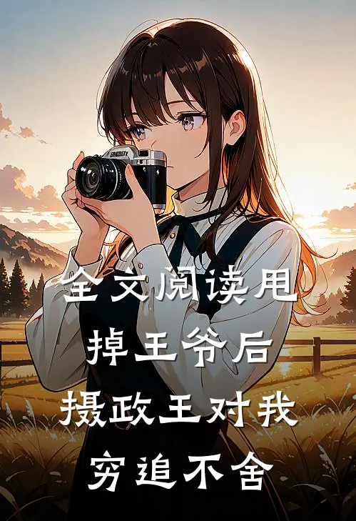 全文阅读甩掉王爷后，摄政王对我穷追不舍