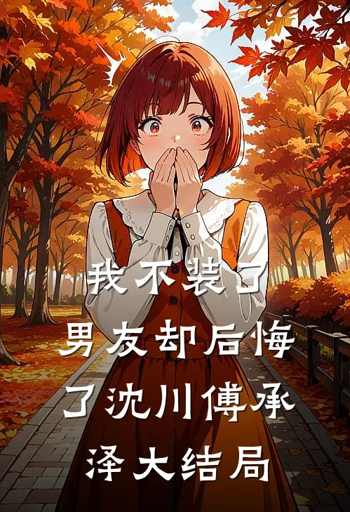 我不装了，男友却后悔了沈川傅承泽大结局