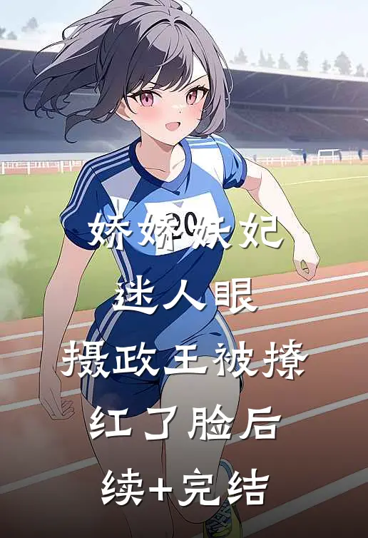 娇娇妖妃迷人眼，摄政王被撩红了脸后续+完结
