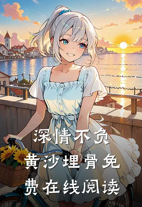 深情不负，黄沙埋骨免费在线阅读