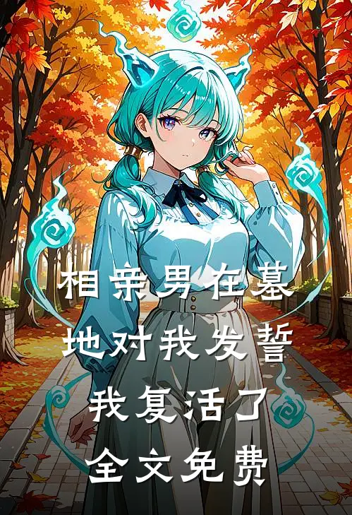 相亲男在墓地对我发誓,我复活了全文免费阅读