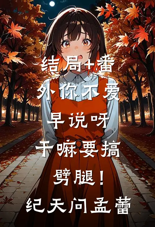 结局+番外你不爱早说呀，干嘛要搞劈腿！纪天问孟蕾