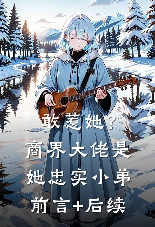 敢惹她？商界大佬是她忠实小弟前言+后续