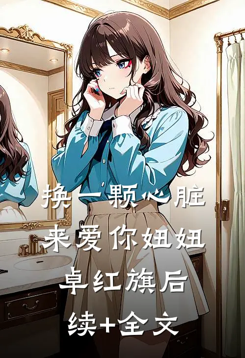 换一颗心脏来爱你妞妞卓红旗后续+全文