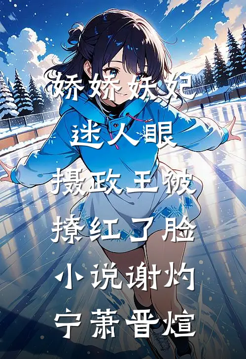 娇娇妖妃迷人眼，摄政王被撩红了脸小说谢灼宁萧晋煊