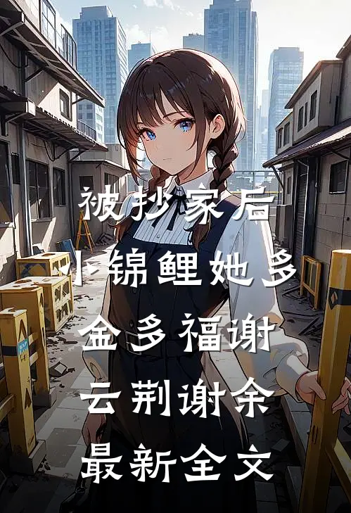 被抄家后，小锦鲤她多金多福谢云荆谢余最新全文