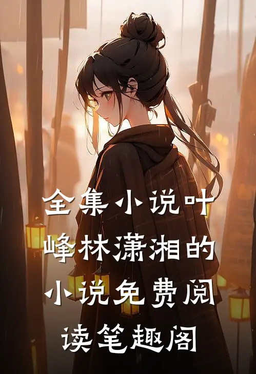 全集小说叶峰林潇湘的小说免费阅读笔趣阁