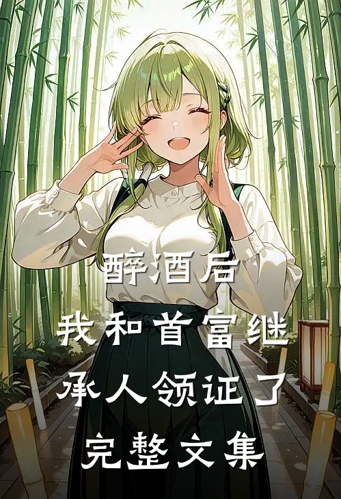 醉酒后，我和首富继承人领证了完整文集