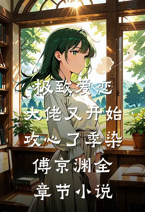 极致爱恋，大佬又开始攻心了季染傅京渊全章节小说