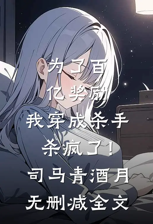 为了百亿奖励，我穿成杀手杀疯了！司马青酒月无删减全文