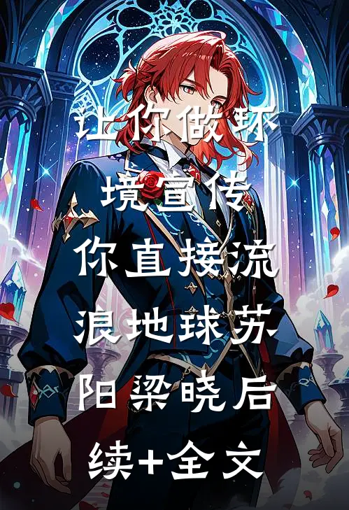 让你做环境宣传，你直接流浪地球苏阳梁晓后续+全文