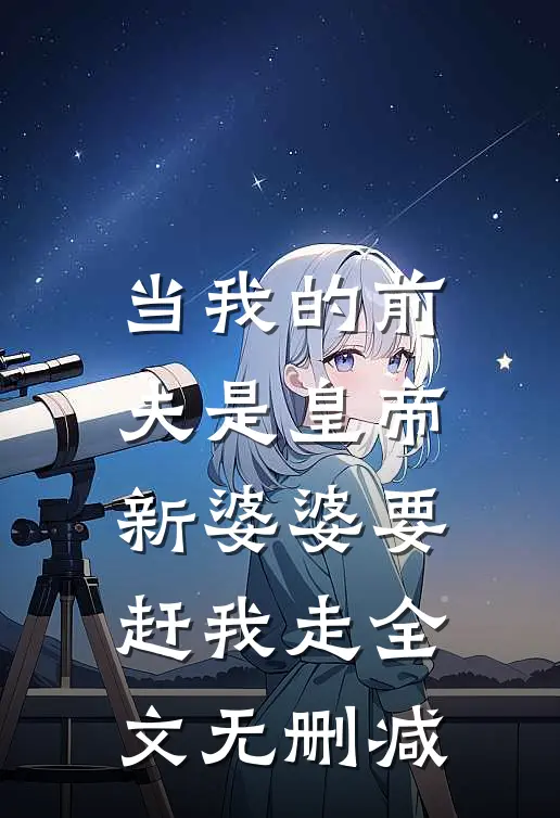 当我的前夫是皇帝，新婆婆要赶我走全文无删减