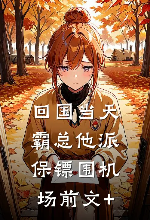 回国当天，霸总他派保镖围机场前文+