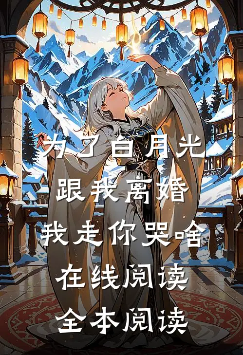 为了白月光跟我离婚，我走你哭啥在线阅读全本阅读