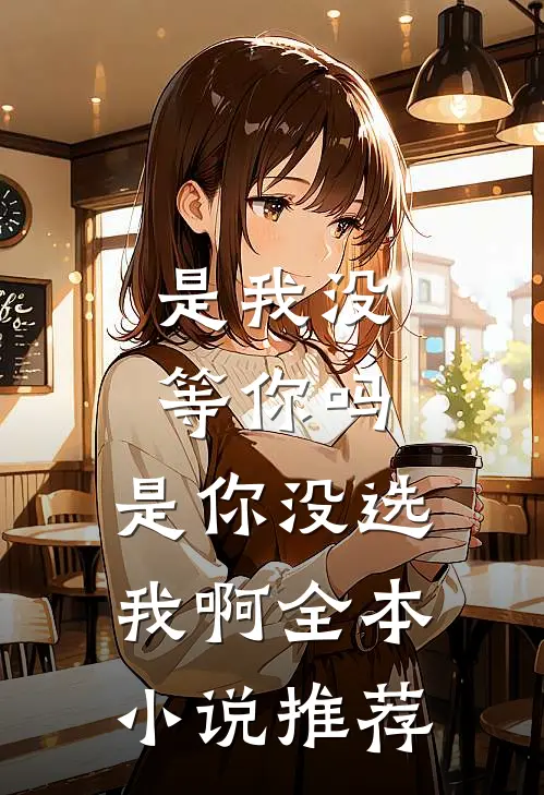 是我没等你吗,是你没选我啊全本推荐阅读