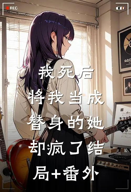 我死后，将我当成替身的她却疯了结局+番外