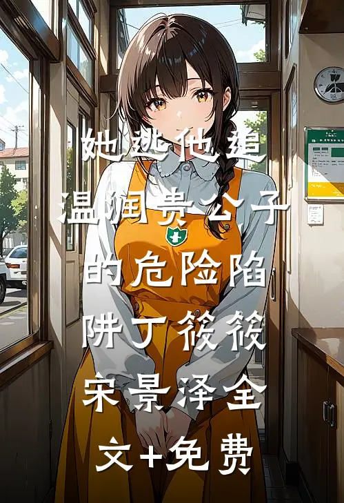她逃他追：温润贵公子的危险陷阱丁筱筱宋景泽全文+免费