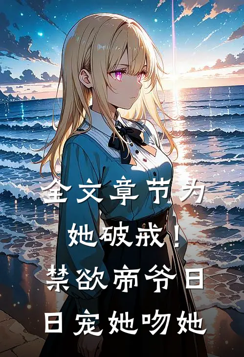 全文章节为她破戒！禁欲帝爷日日宠她吻她