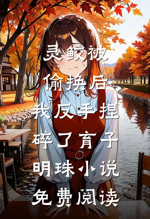 灵鲛被偷换后，我反手捏碎了育子明珠小说免费阅读