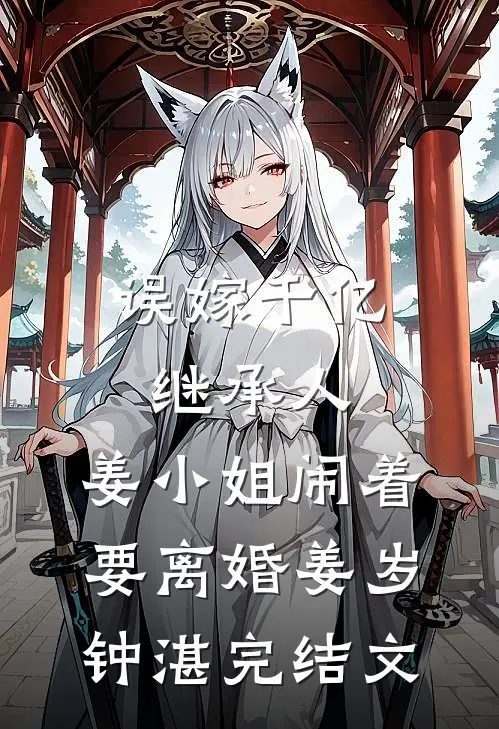 误嫁千亿继承人，姜小姐闹着要离婚姜岁钟湛完结文
