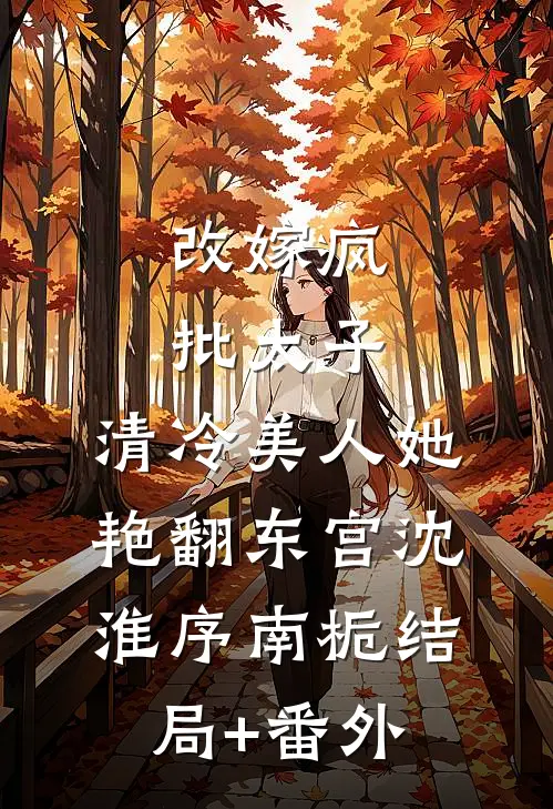 改嫁疯批太子，清冷美人她艳翻东宫沈淮序南栀结局+番外
