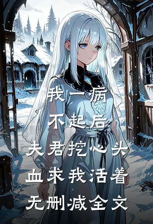 我一病不起后，夫君挖心头血求我活着无删减全文