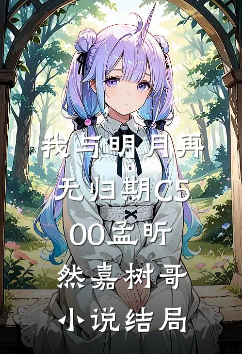 我与明月再无归期C500孟昕然嘉树哥小说结局