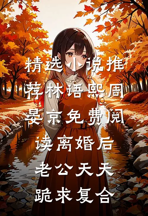 精选小说推荐林语熙周晏京免费阅读离婚后,老公天天跪求复合