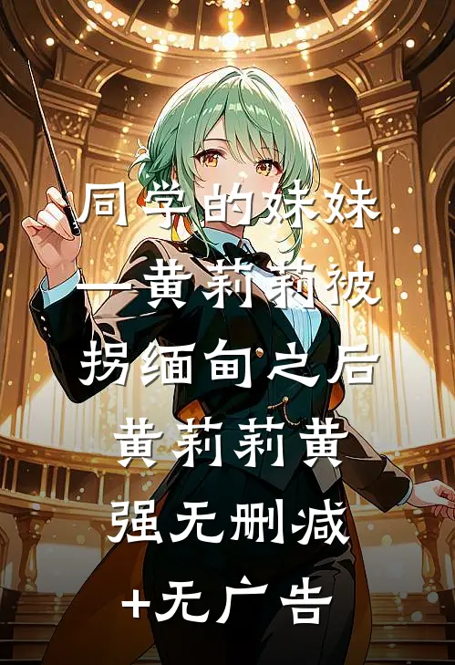 同学的妹妹—黄莉莉被拐缅甸之后黄莉莉黄强无删减+无广告