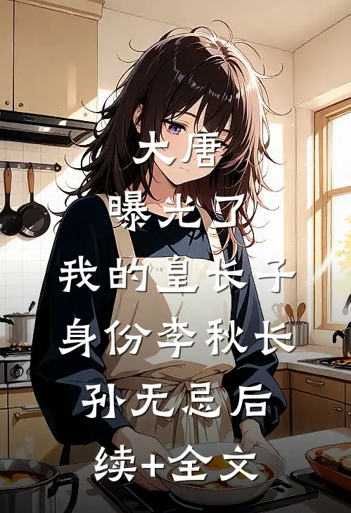大唐：曝光了，我的皇长子身份李秋长孙无忌后续+全文