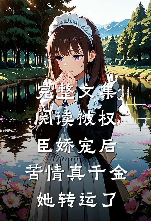 完整文集阅读被权臣娇宠后，苦情真千金她转运了