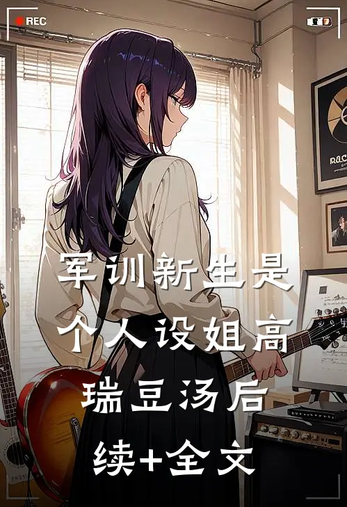 军训新生是个人设姐高瑞豆汤后续+全文