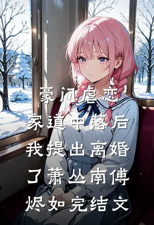 豪门虐恋：家道中落后我提出离婚了萧丛南傅烬如完结文