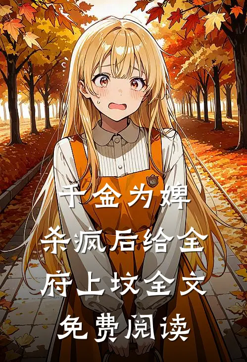 千金为婢，杀疯后给全府上坟全文免费阅读