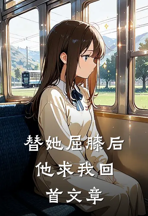 替她屈膝后，他求我回首文章
