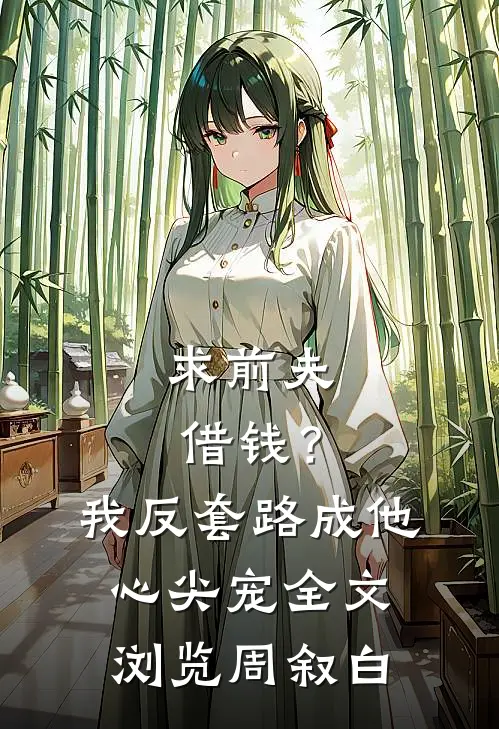 求前夫借钱？我反套路成他心尖宠全文浏览周叙白