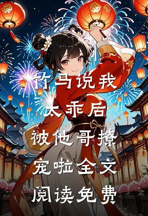 竹马说我太乖后，被他哥撩宠啦全文阅读免费