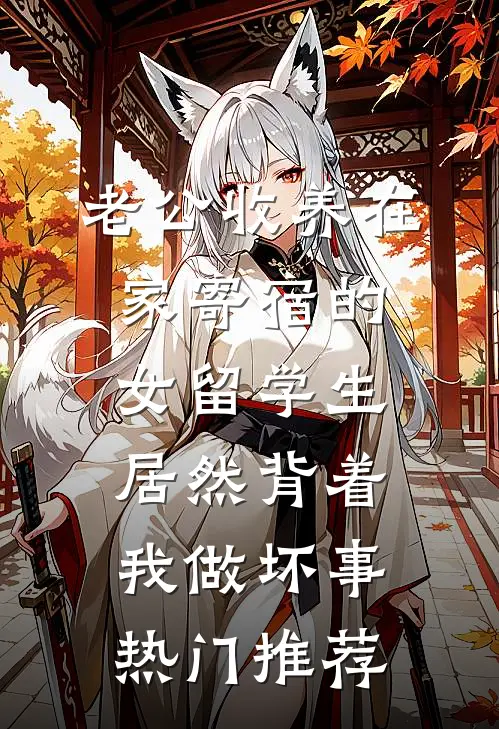 老公收养在家寄宿的女留学生，居然背着我做坏事热门推荐