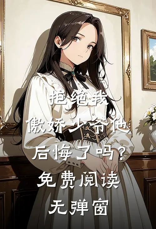 拒绝我，傲娇少爷他后悔了吗？免费阅读无弹窗