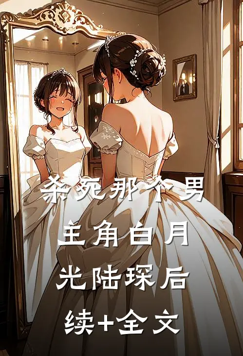 杀死那个男主角白月光陆琛后续+全文