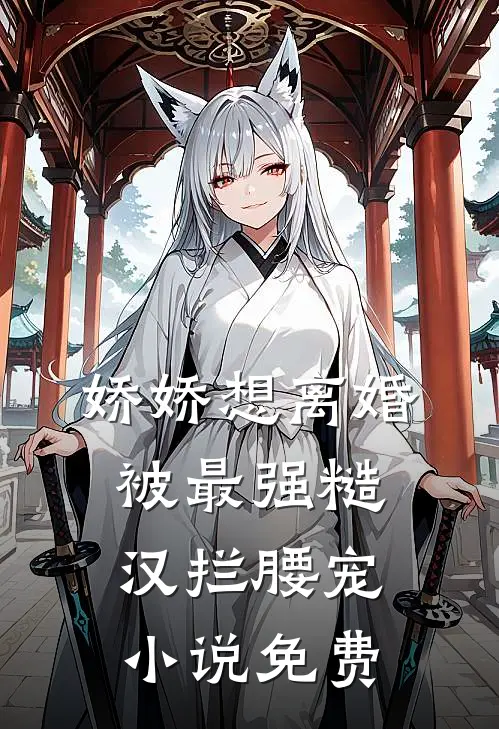 娇娇想离婚，被最强糙汉拦腰宠小说免费