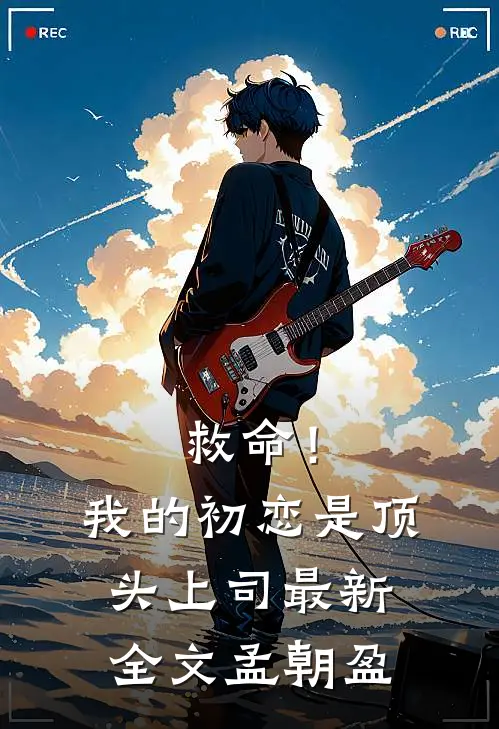 救命！我的初恋是顶头上司最新全文孟朝盈