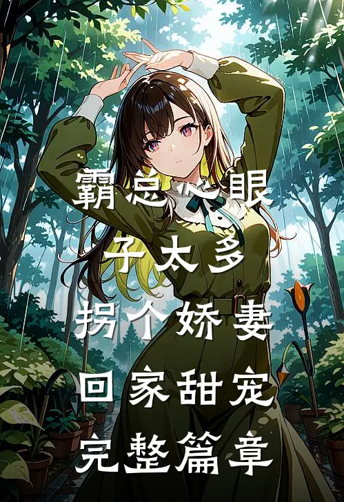 霸总心眼子太多，拐个娇妻回家甜宠完整篇章