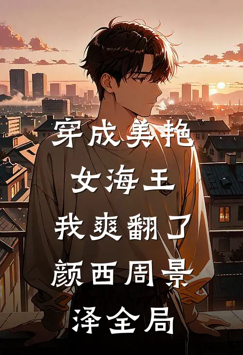 穿成美艳女海王，我爽翻了颜西周景泽全局