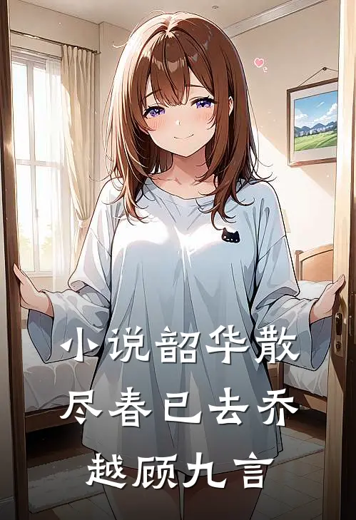 小说韶华散尽春已去(乔越顾九言)