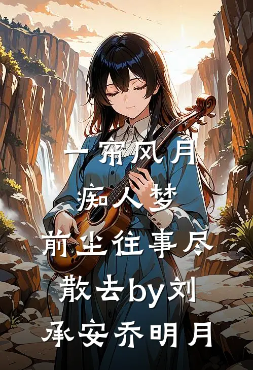 一帘风月痴人梦，前尘往事尽散去by刘承安乔明月