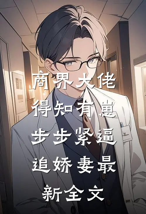 商界大佬得知有崽，步步紧逼追娇妻最新全文