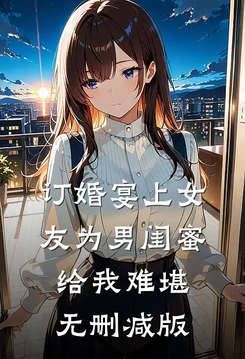 订婚宴上女友为男闺蜜给我难堪无删减版