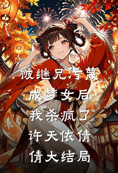 被继兄污蔑成”梦女“后，我杀疯了许天依倩倩大结局
